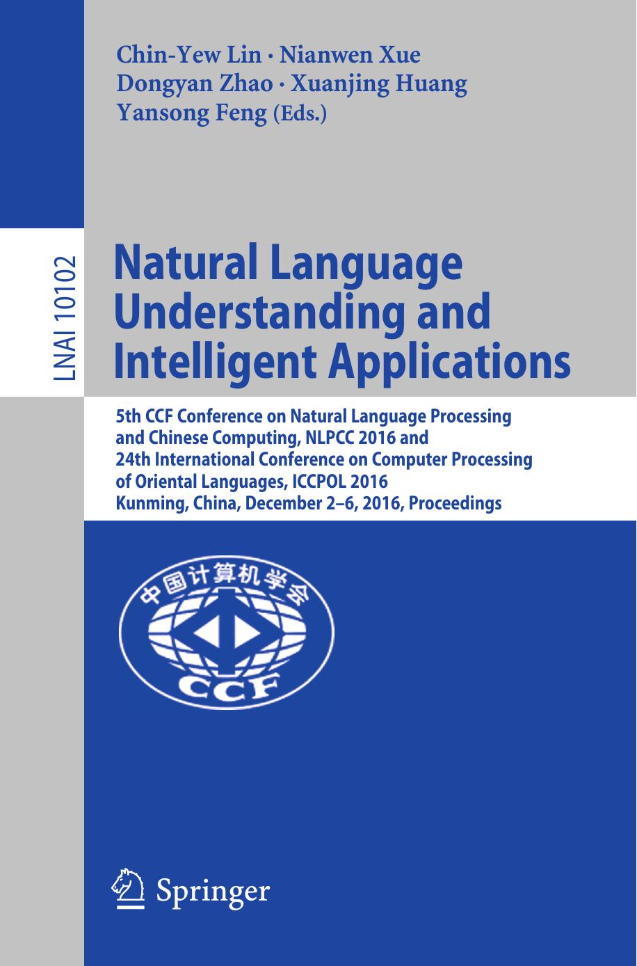 Natural Language Understanding and Intelligent Applications: 5th CCF Conference on Natural Language Processing and Chinese Computing, NLPCC 2016, and 24th International Conference on Computer Processing of Oriental Languages, ICCPOL 2016, Kunming, China, December 2–6, 2016, Proceedings