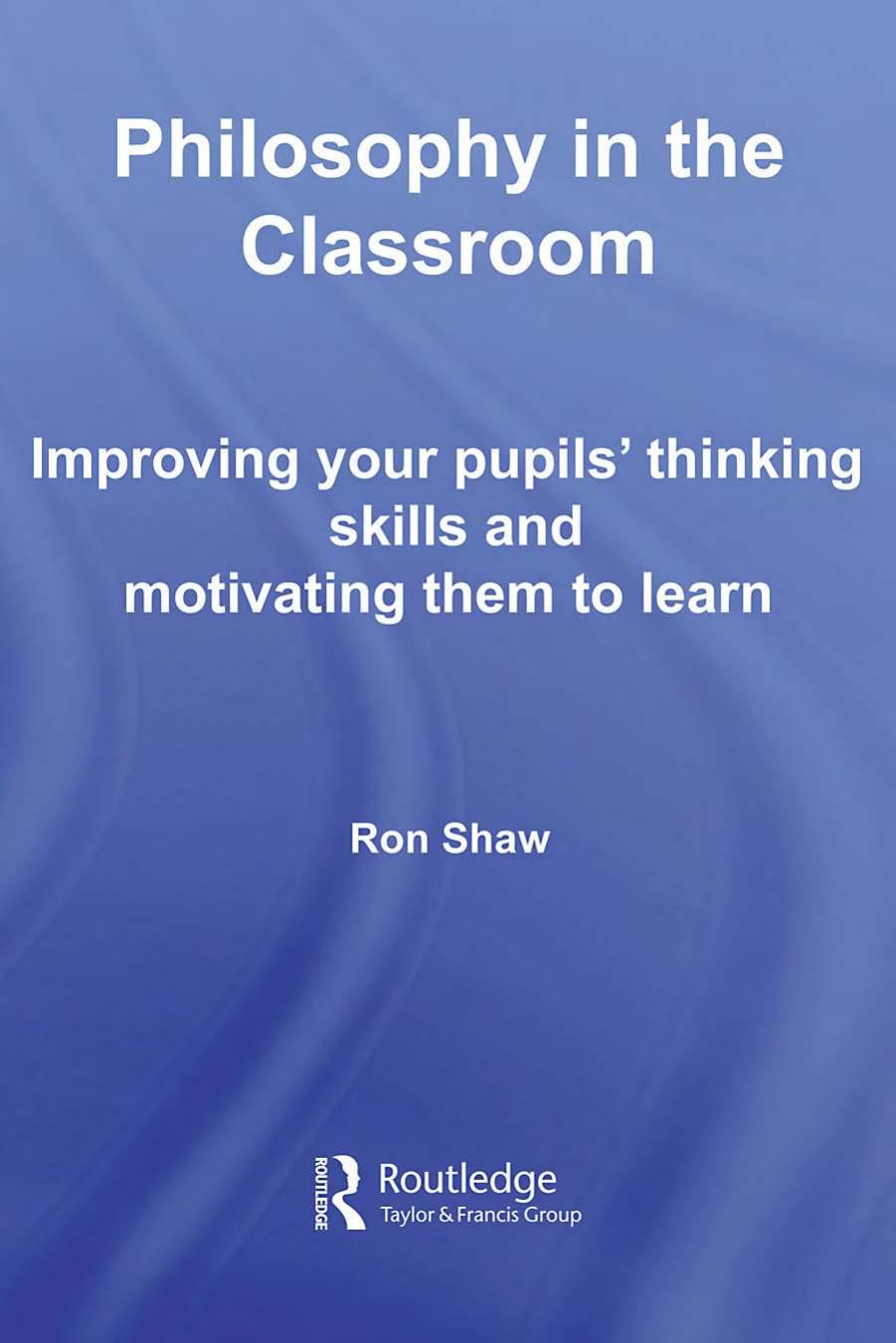 Philosophy in the Classroom: Improving Your Pupils' Thinking Skills and Motivating Them to Learn