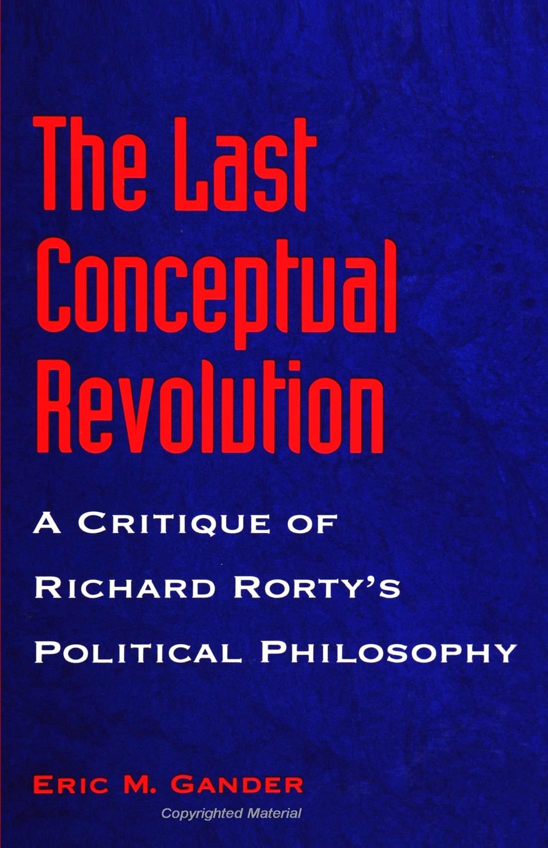 The Last Conceptual Revolution: A Critique of Richard Rorty's Political Philosophy