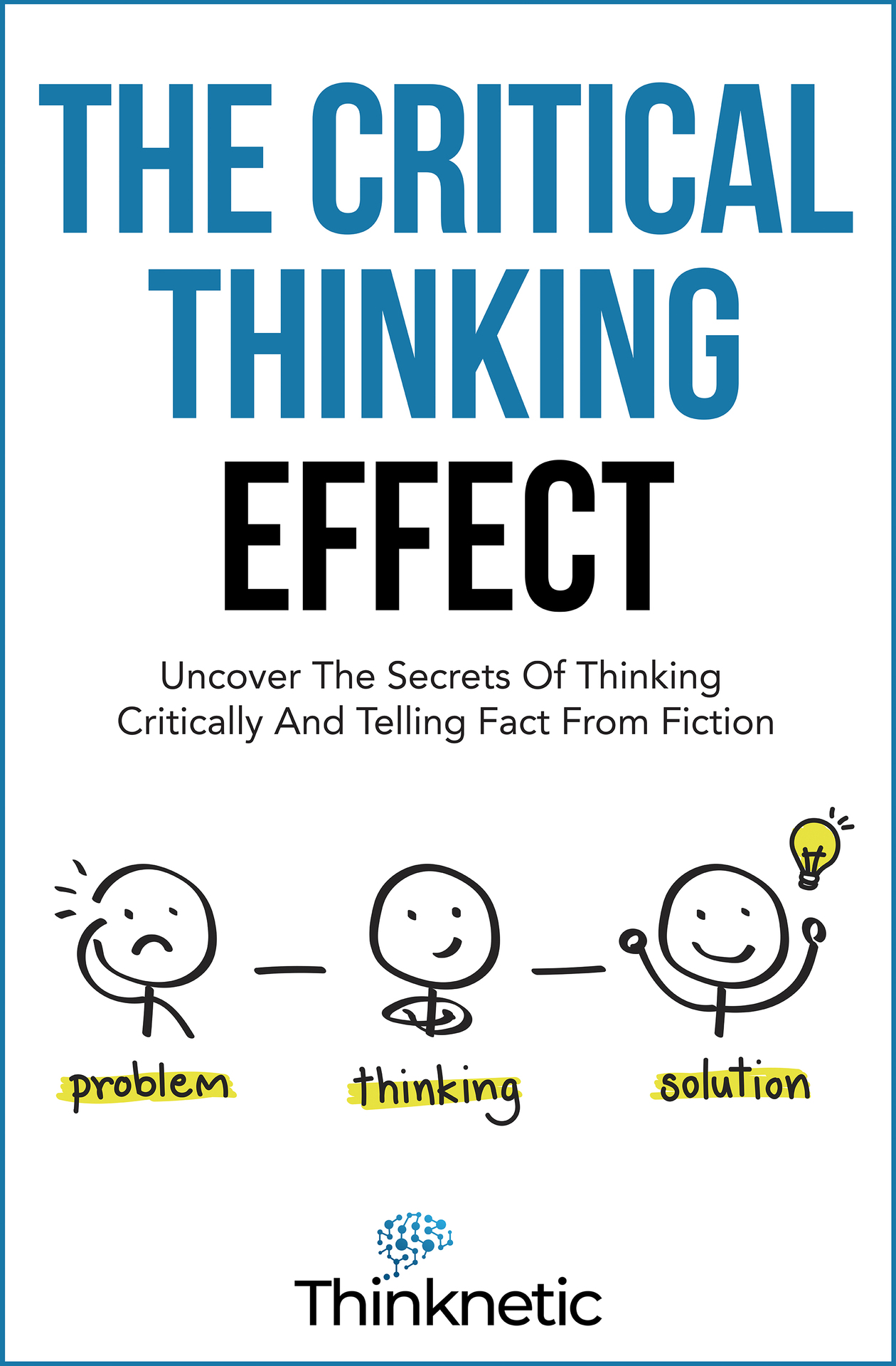 The Critical Thinking Effect: Uncover the Secrets of Thinking Critically and Telling Fact From Fiction
