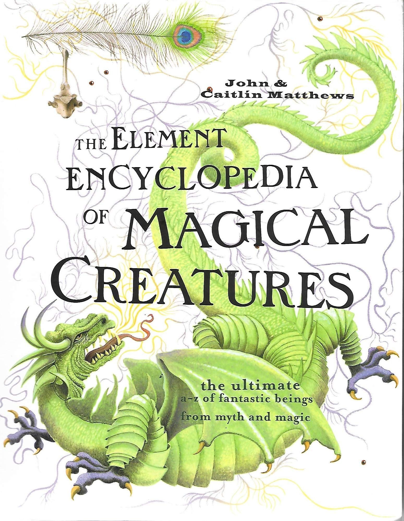 The Element Encyclopedia of Magical Creatures: The Ultimate A–Z of Fantastic Beings From Myth and Magic
