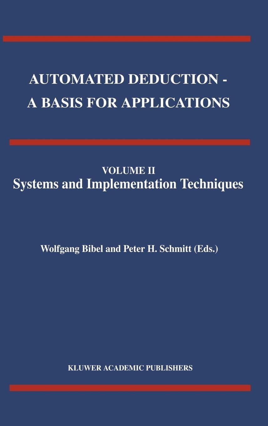 Automated Deduction - a Basis for Applications Volume I Foundations - Calculi and Methods Volume II Systems and Implementation Techniques Volume III Applications