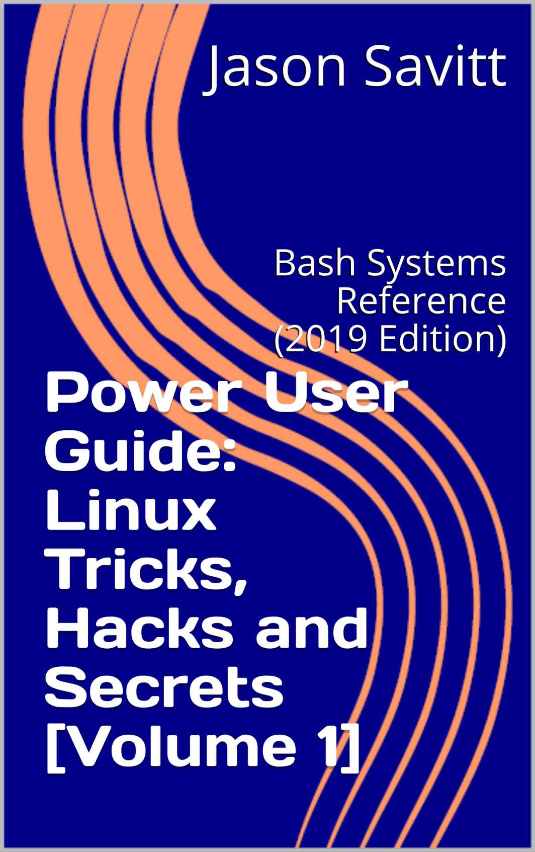 Power User Guide: Linux Tricks, Hacks and Secrets [Volume 1]: Bash Systems Reference (2019 Edition)