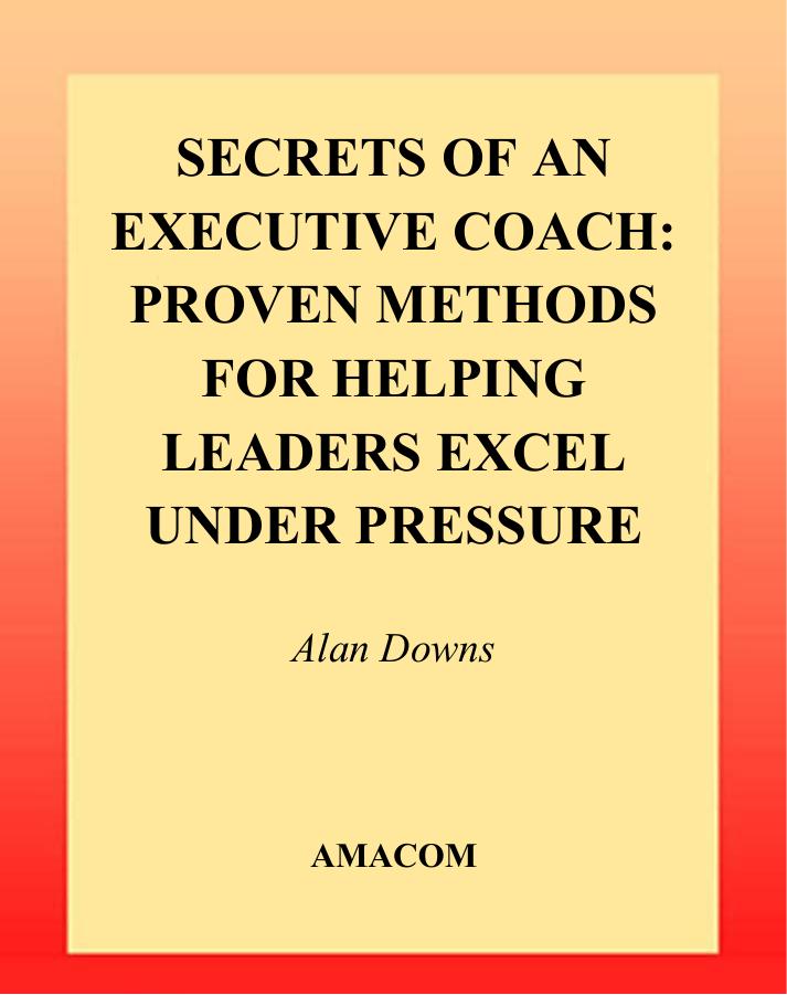 Secrets of an Executive Coach Proven Methods for Helping Leaders Excel Under Pressure