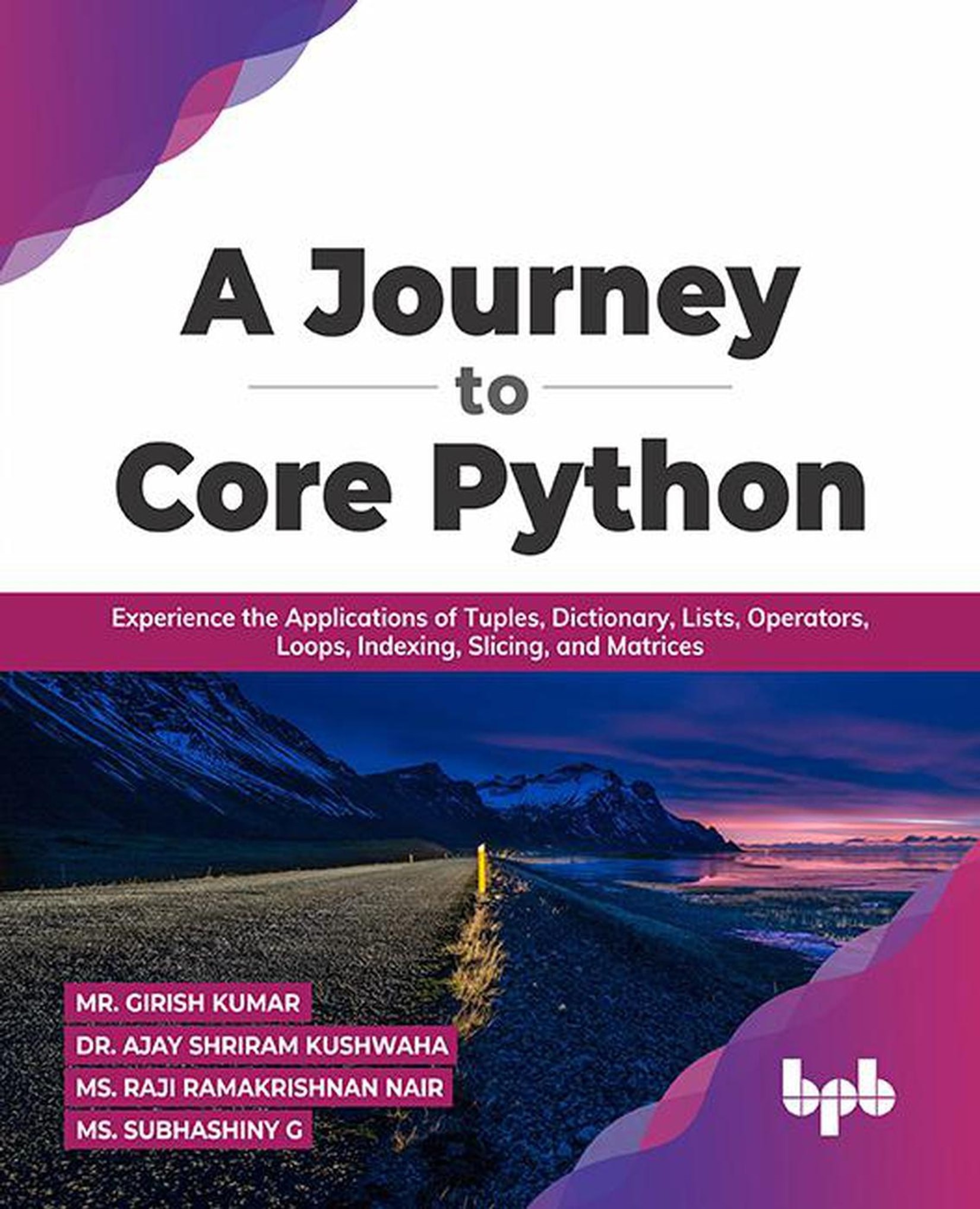 A Journey to Core Python: Experience the Applications of Tuples, Dictionary, Lists, Operators, Loops, Indexing, Slicing, and Matrices