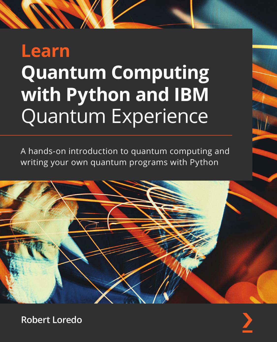 Learn Quantum Computing with Python and IBM Q Experience: A Hands-On Introduction to Quantum Computing and Writing Your Own Quantum Programs with Python