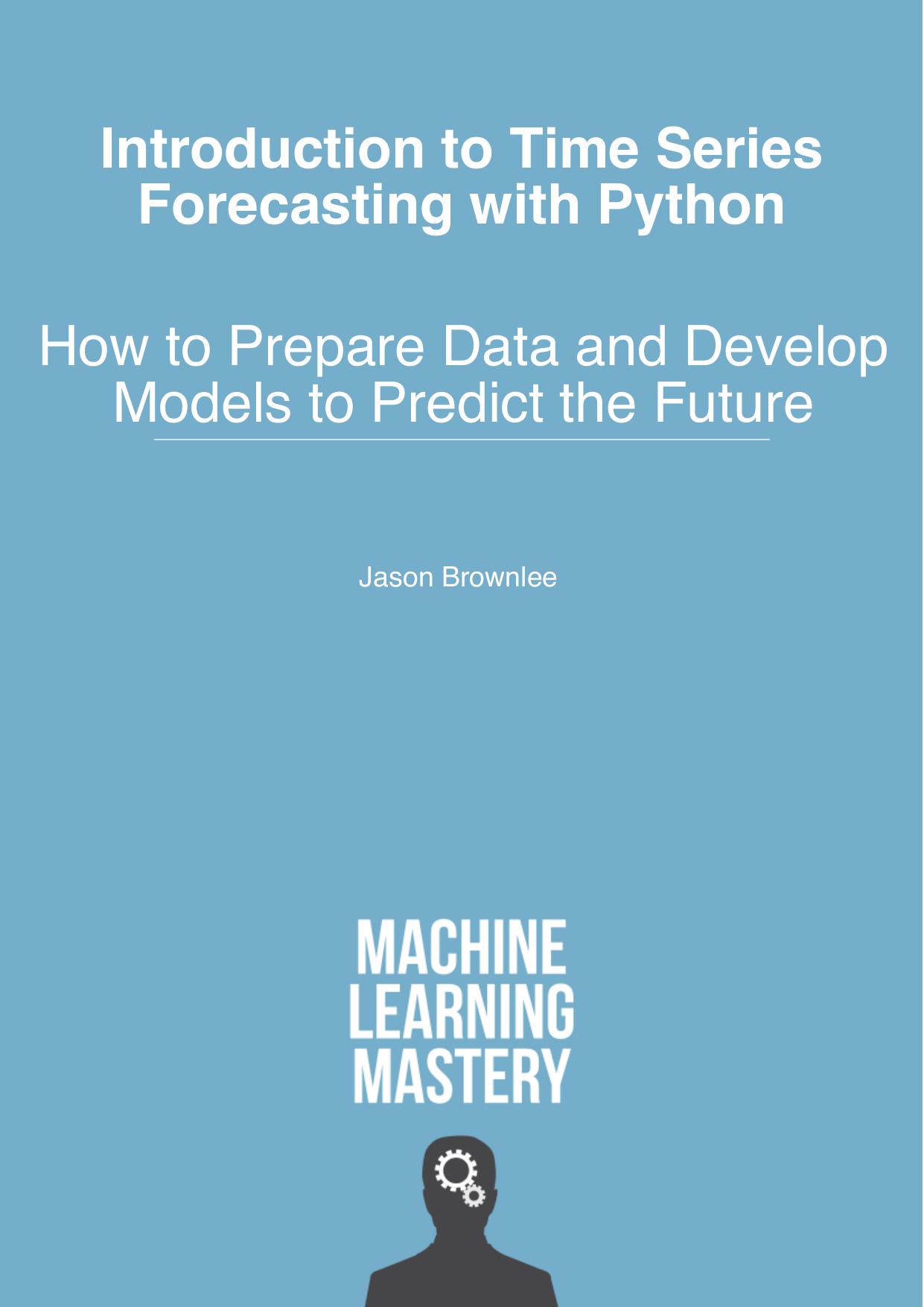 Introduction to Time Series Forecasting with Python How to Prepare Data and Develop Models to Predict the Future