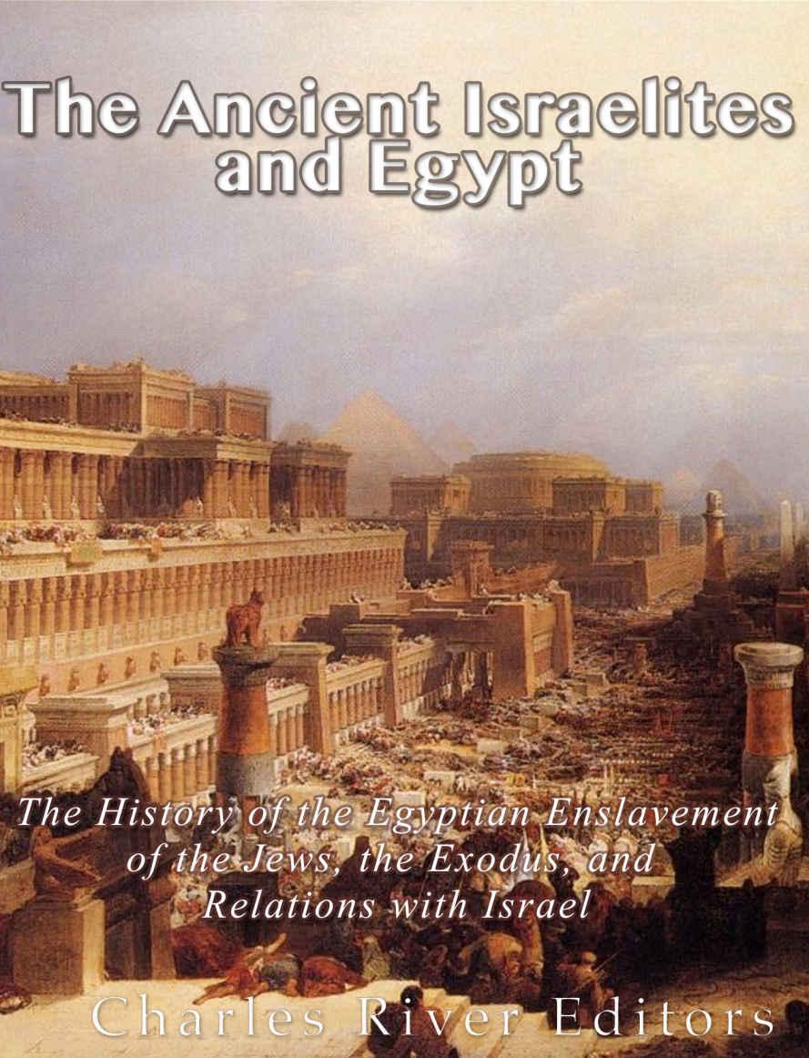 The Ancient Israelites and Egypt: The History of the Egyptian Enslavement of the Jews, the Exodus, and Relations with Israel