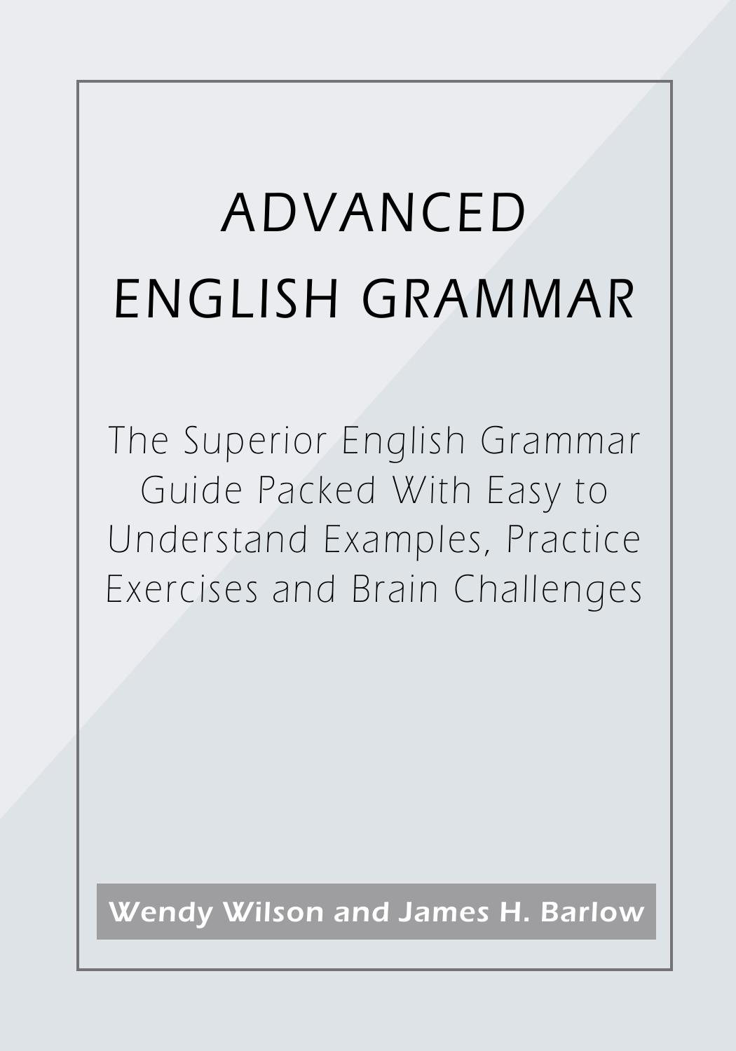 Advanced English Grammar The Superior English Grammar Guide Packed with Easy to Understand Examples, Practice Exercises and Brain Challenges