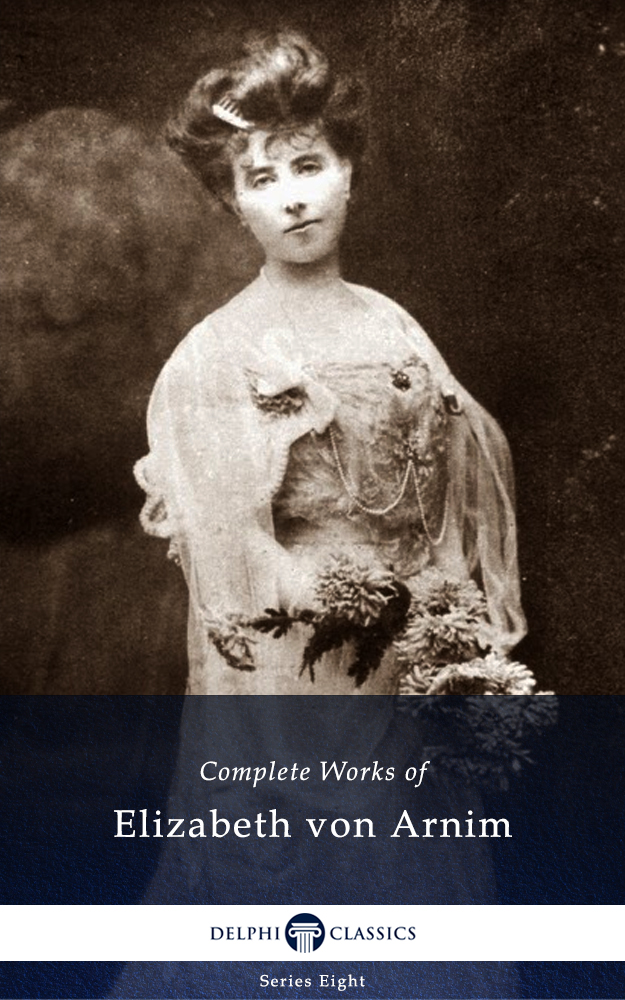 Delphi Complete Works of Elizabeth Von Arnim (Illustrated)