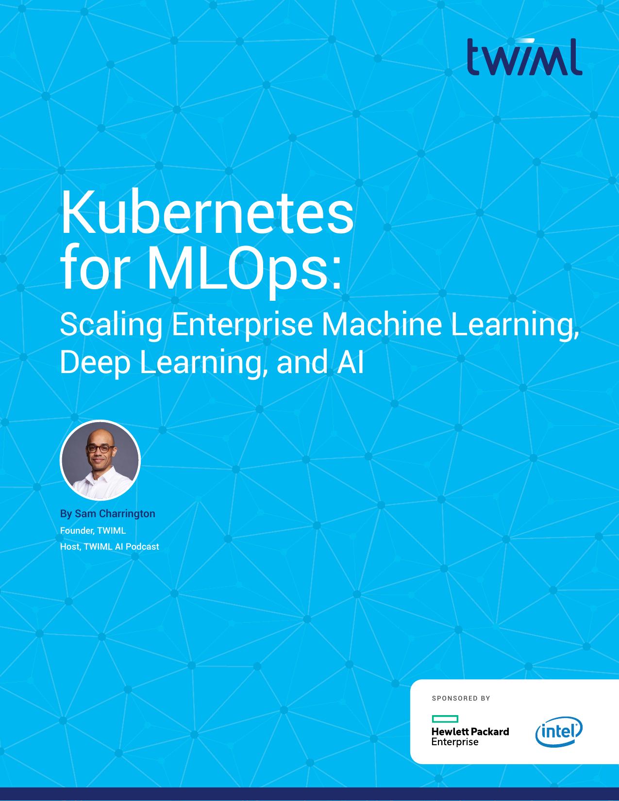 Kubernetes for MLOps: Scaling Enterprise Machine Learning, Deep Learning, and  AI