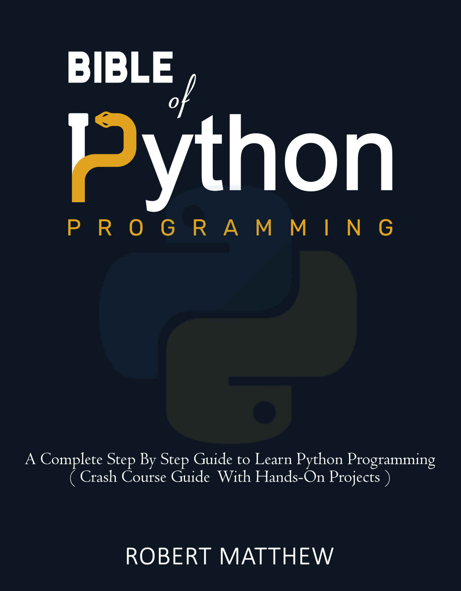 Bible of Python Programming: A Complete Step By Step Guide to Learn Python Programming ( Crash Course with Hands-On Projects )