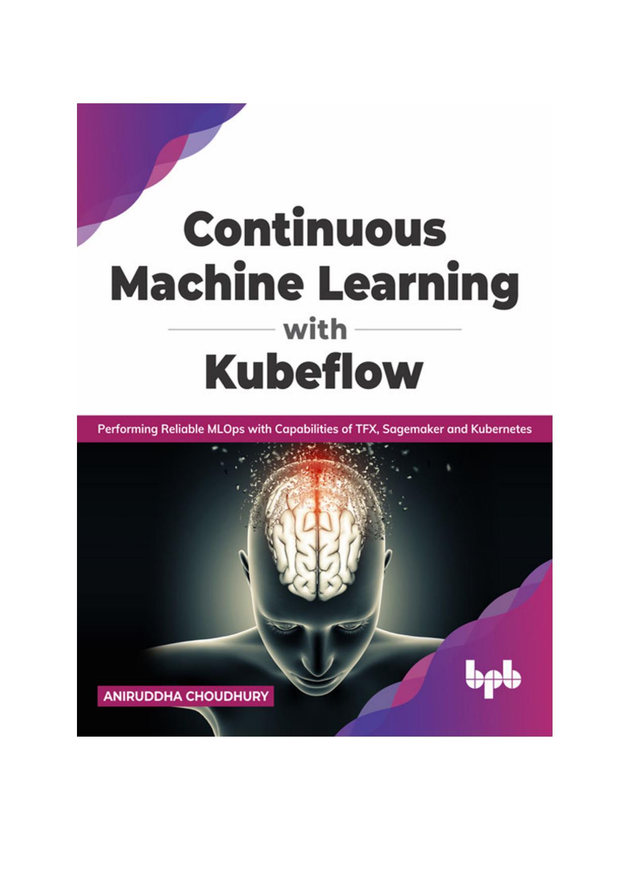 Continuous Machine Learning with Kubeflow: Performing Reliable MLOps with Capabilities of TFX, Sagemaker and Kubernetes (English Edition)