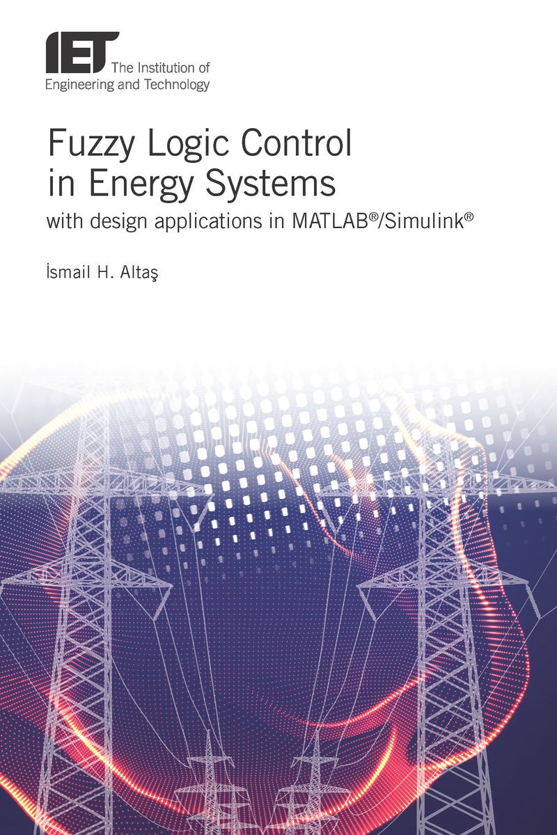 Fuzzy Logic Control in Energy Systems with Design Applications in MATLAB®/Simulink®