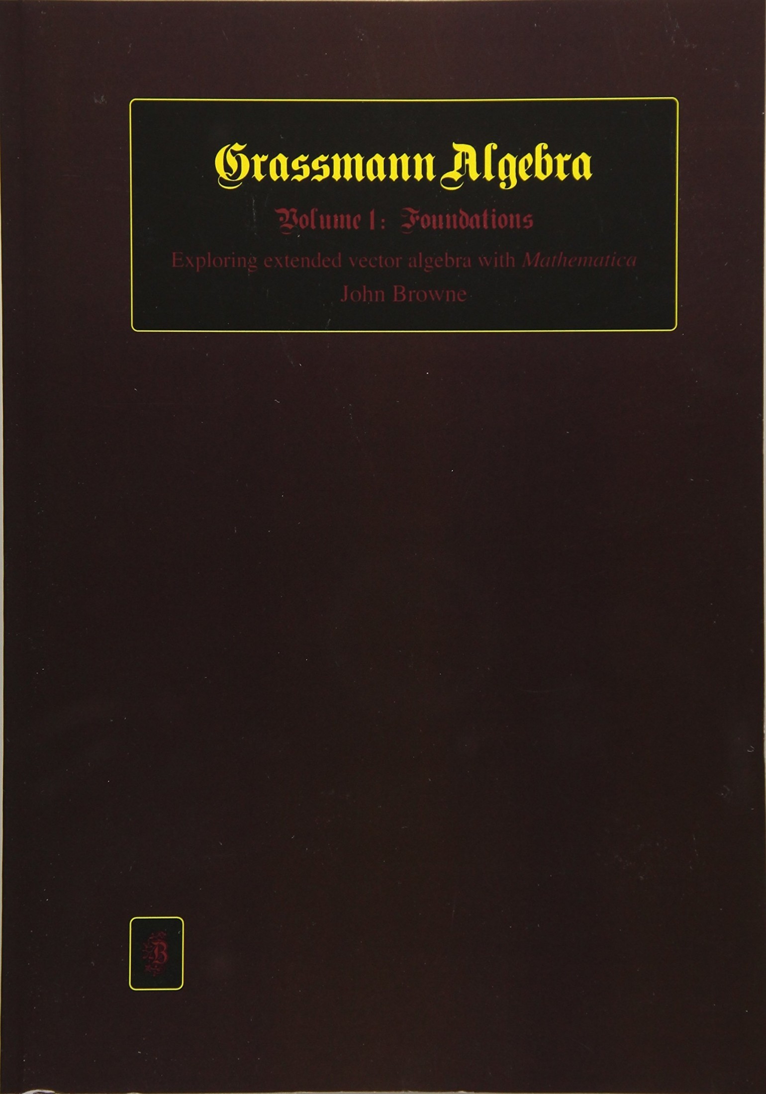 Grassmann Algebra Volume 1: Foundations: Exploring Extended Vector Algebra with Mathematica®
