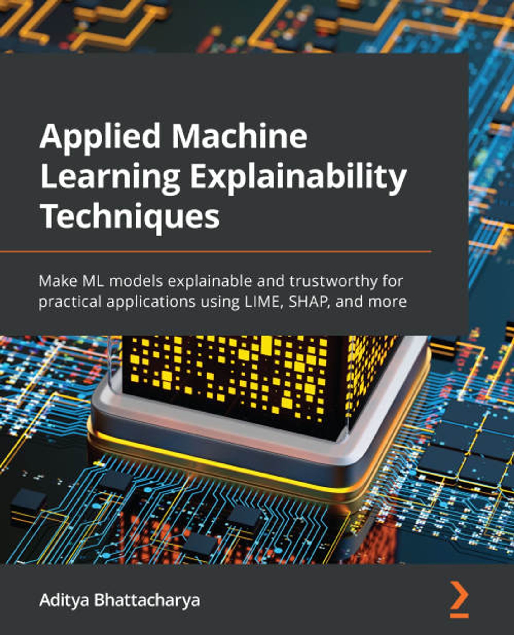 Applied Machine Learning Explainability Techniques: Make ML Models Explainable and Trustworthy for Practical Applications Using LIME, SHAP, and More