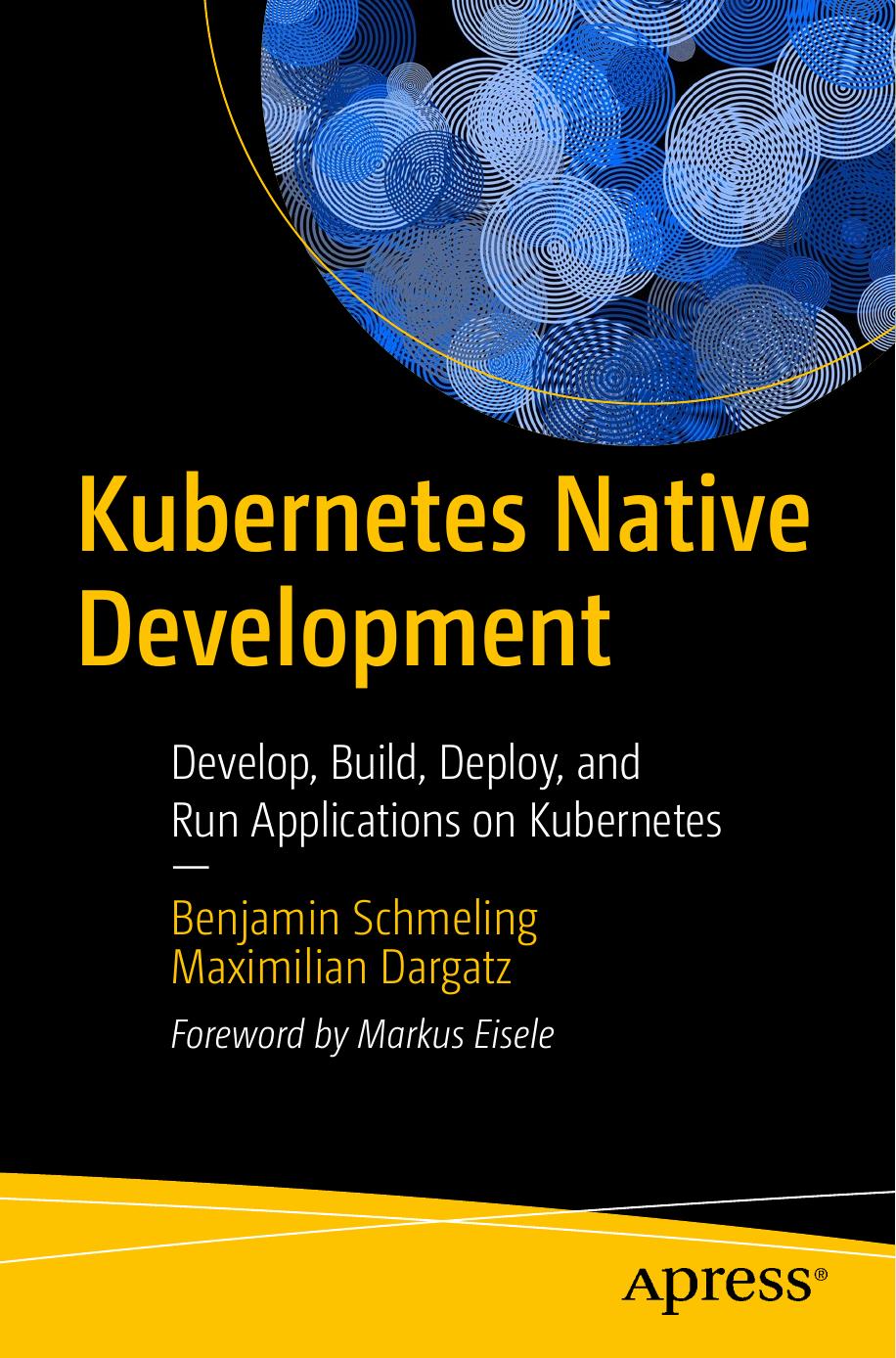 Kubernetes Native Development: Develop, Build, Deploy, and Run Applications on Kubernetes