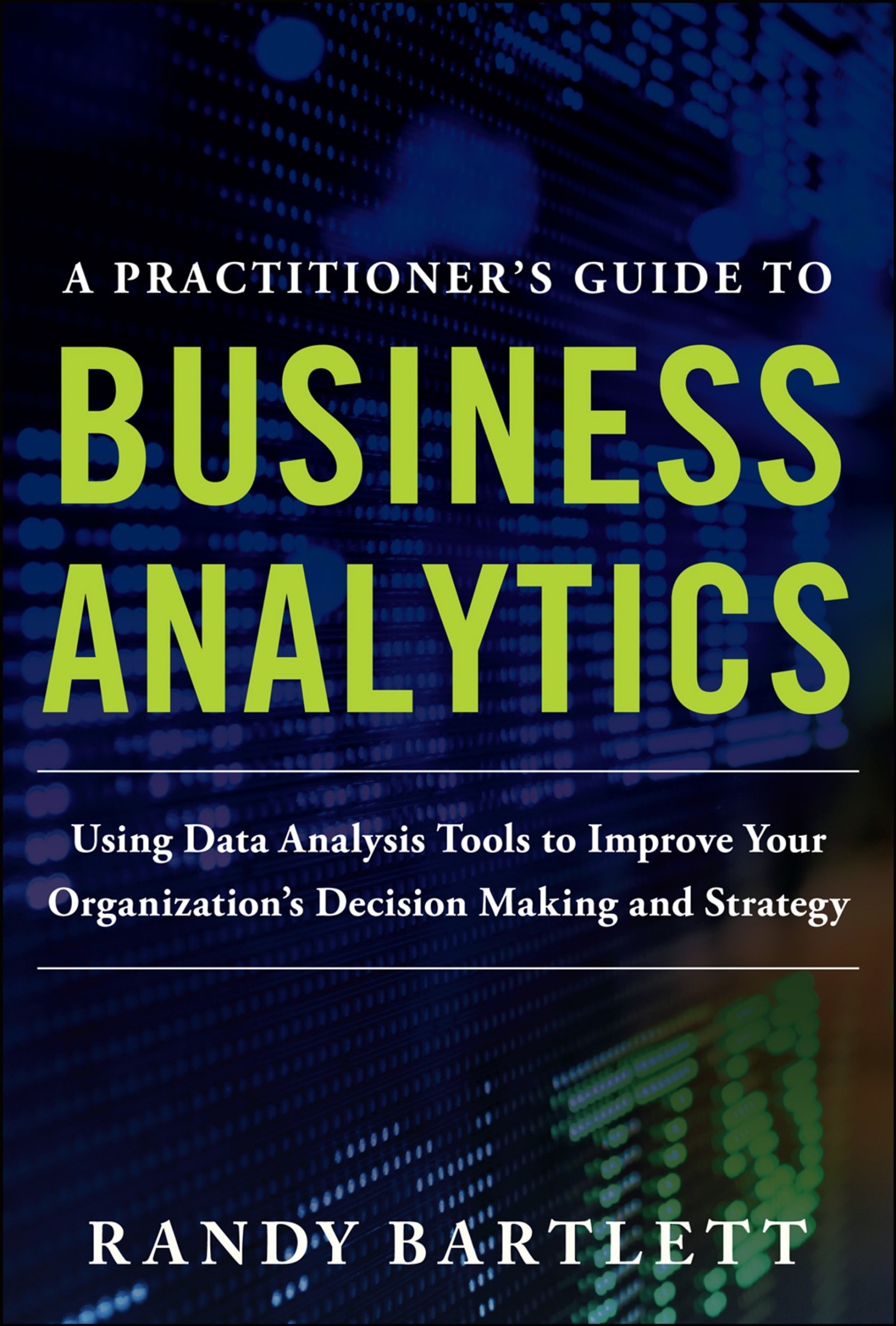 A Practitioner's Guide To Business Analytics: Using Data Analysis Tools to Improve Your Organization’s Decision Making and Strategy