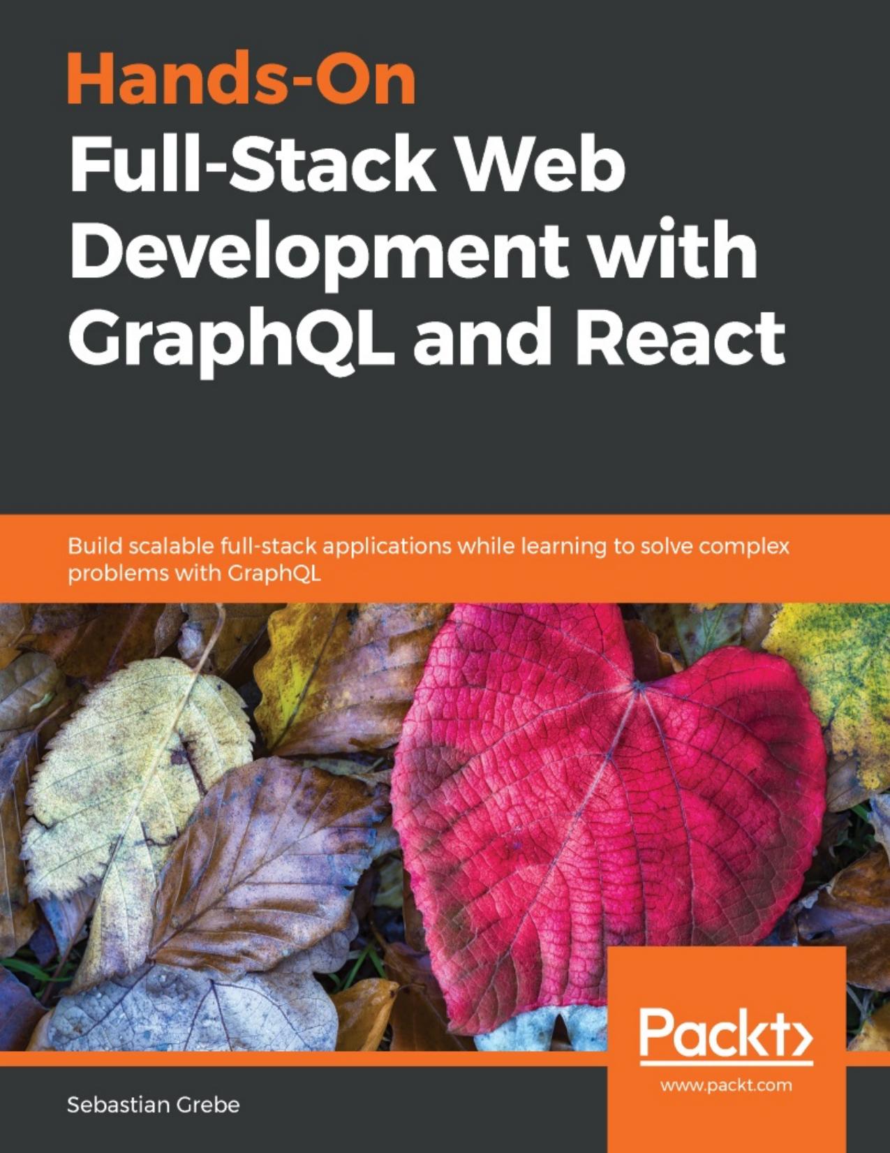 Hands-On Full-Stack Web Development with GraphQL and React: Build Scalable Full-Stack Applications While Learning to Solve Complex Problems with GraphQL