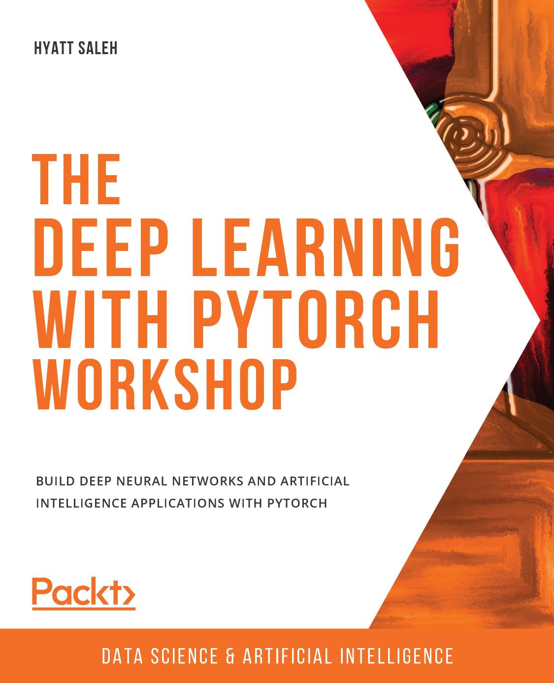 The Deep Learning With PyTorch Workshop: Build Deep Neural Networks and Artificial Intelligence Applications With PyTorch