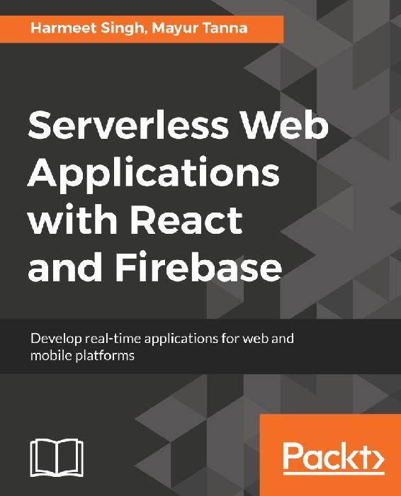 Serverless Web Applications with React and Firebase: Develop Real-Time Applications for Web and Mobile Platforms