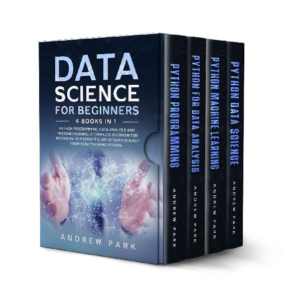 Data Science for Beginners: 4 Books in 1: Python Programming, Data Analysis, Machine Learning. A Complete Overview for Beginners to Master The Art of Data Science From Scratch Using Python.