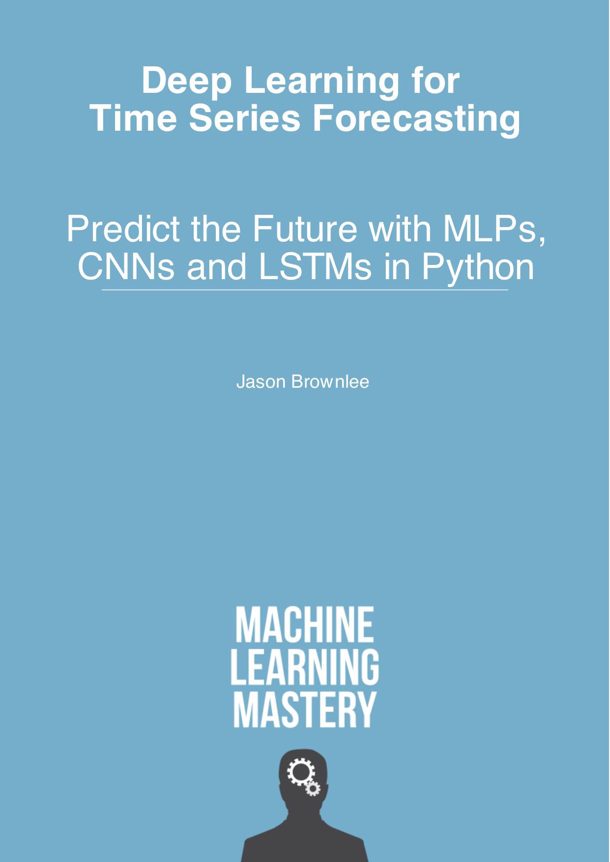 Deep Learning for Time Series Forecasting: Predict the Future With MLPs, CNNs and LSTMs in Python