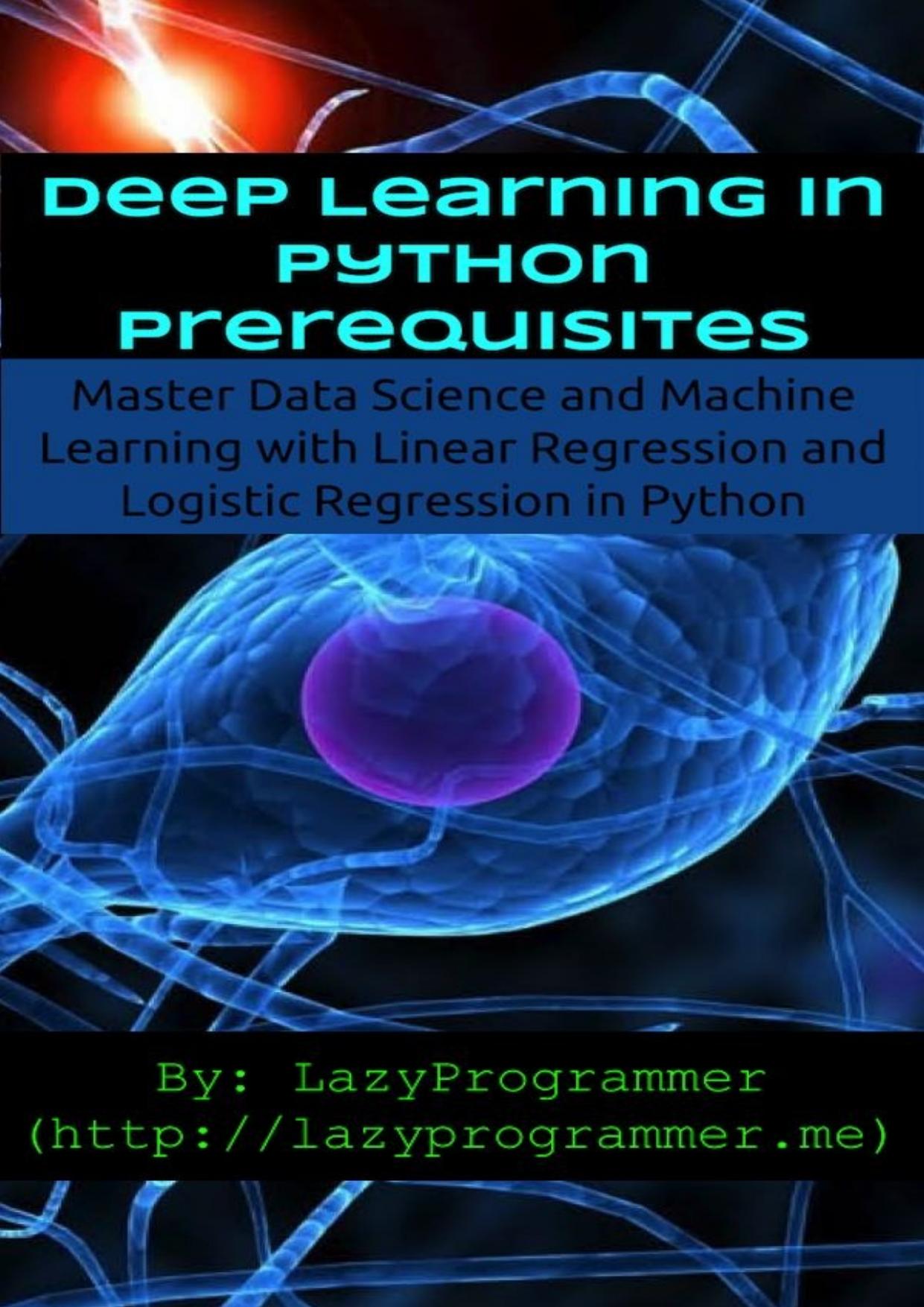 Deep Learning in Python Prerequisites: Master Data Science and Machine Learning with Linear Regression and Logistic Regression in Python (Machine Learning in Python)