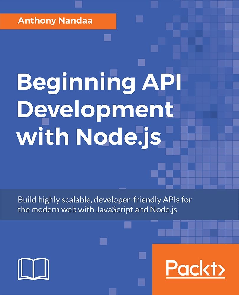 Beginning API Development with Node.js: Build Highly Scalable, Developer-Friendly APIs for the Modern Web with JavaScript and Node.js