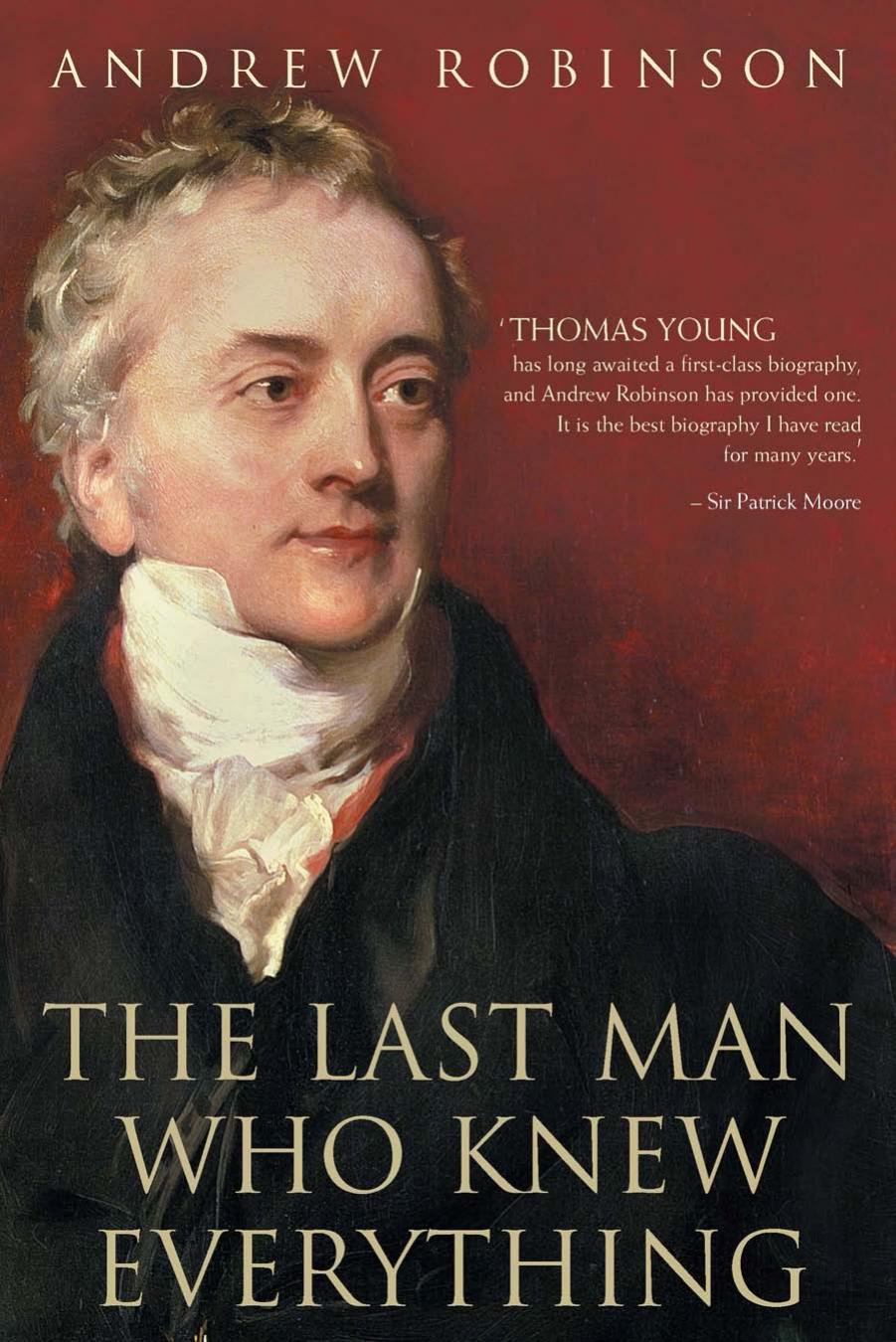 The Last Man Who Knew Everything: Thomas Young, the Anonymous Polymath Who Proved Newton Wrong, Explained How We See, Cured the Sick, and Deciphered the Rosetta Stone, Among Other Feats of Genius