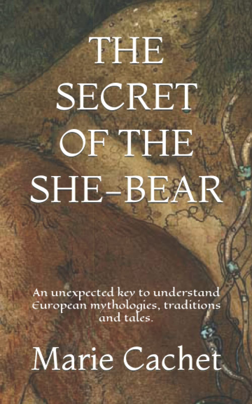 The Secret of the She-Bear: An Unexpected Key to Understand European Mythologies, Traditions and Tales.