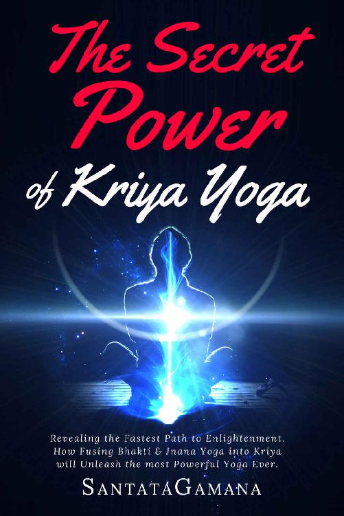 The Secret Power Of Kriya Yoga: Revealing the Fastest Path to Enlightenment. How Fusing Bhakti Yoga & Jnana Yoga into Kriya Yoga will Unleash the most Powerful Yoga Ever (Real Yoga Book 2)