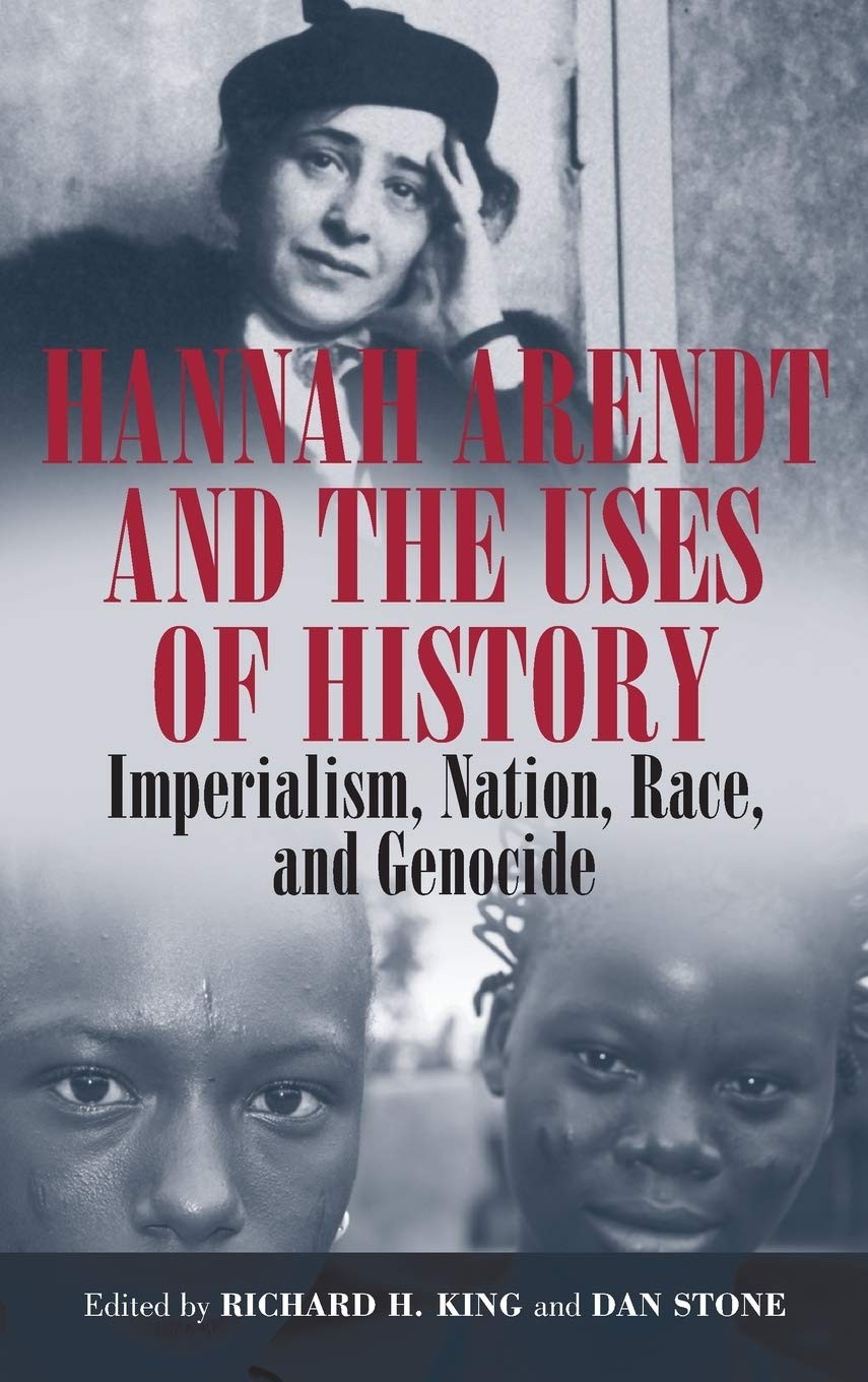 Hannah Arendt and the Uses of History: Imperialism, Nation, Race, and Genocide