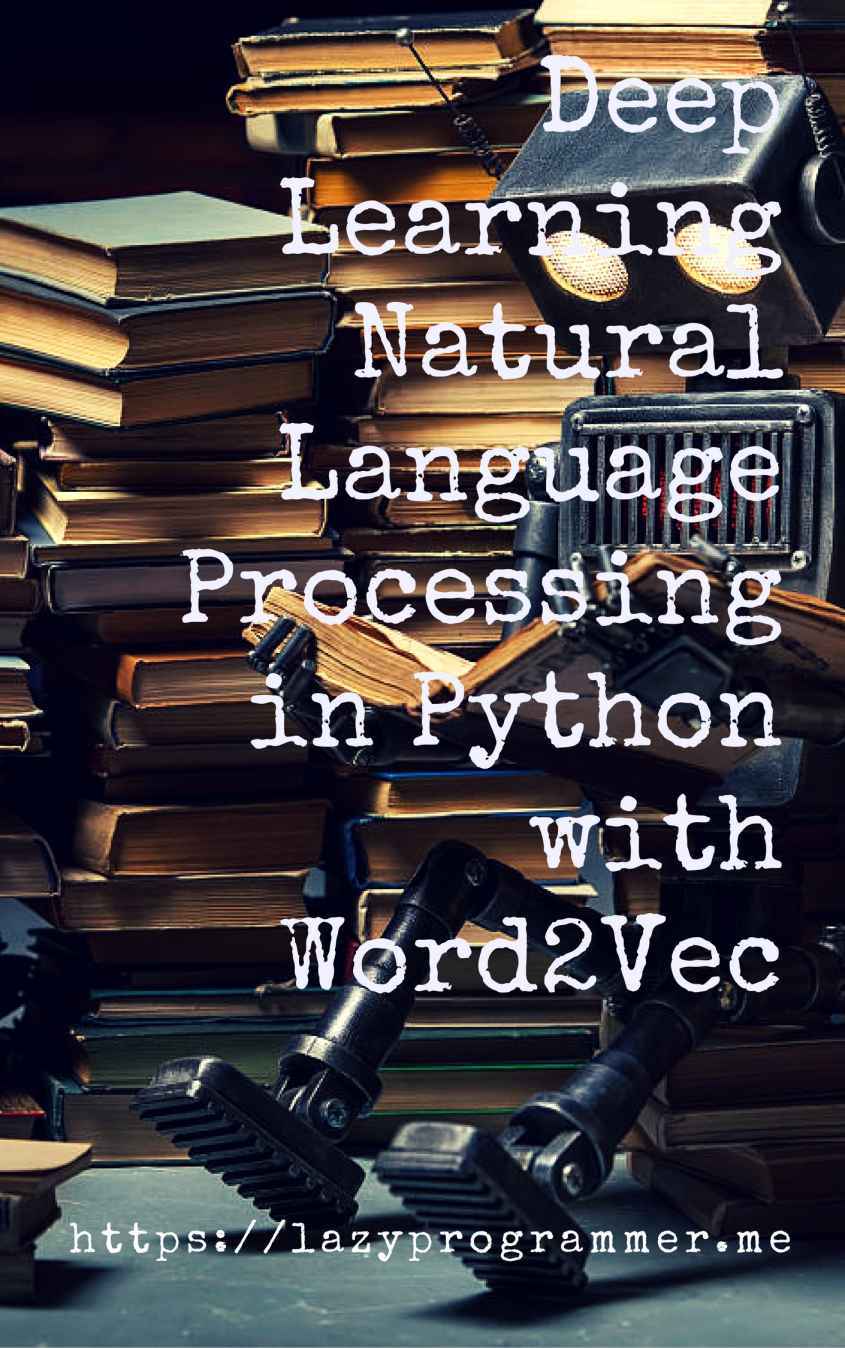 Deep Learning: Natural Language Processing in Python with Word2Vec: Word2Vec and Word Embeddings in Python and Theano (Deep Learning and Natural Language Processing Book 1)