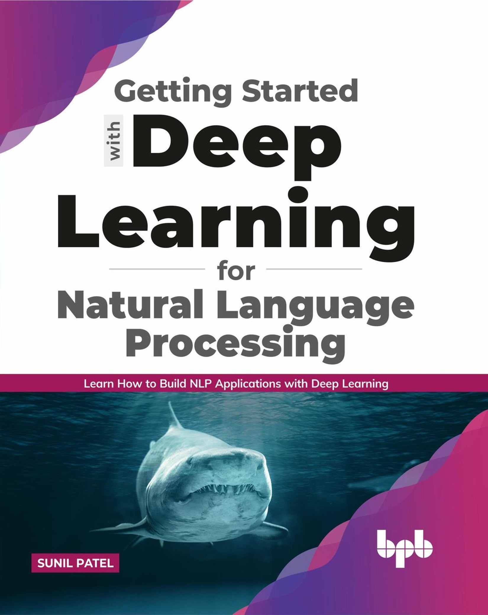 Getting Started With Deep Learning for Natural Language Processing: Learn How to Build NLP Applications With Deep Learning