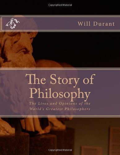The Story of Philosophy: The Lives and Opinions of the World's Greatest Philosophers