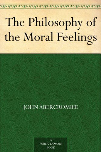The Philosophy of the Moral Feelings by John Abercrombie. (Physician)