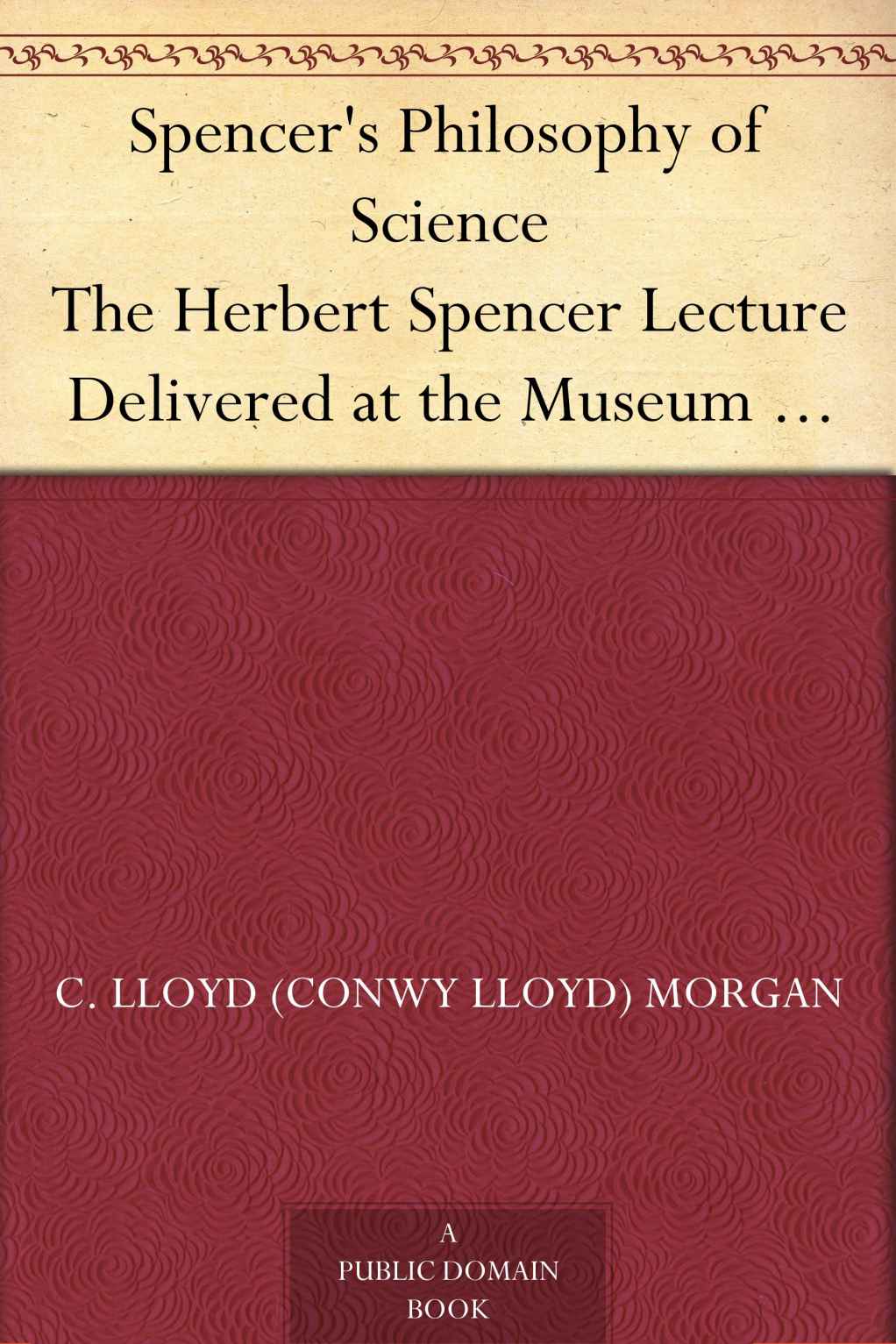 Spencer's Philosophy of Science The Herbert Spencer Lecture Delivered at the Museum 7 November, 1913