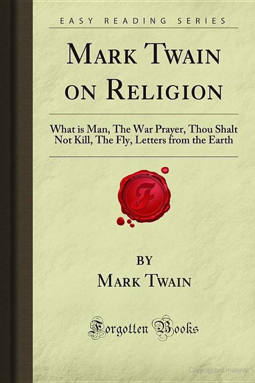 Mark Twain on Religion: What Is Man, the War Prayer, Thou Shalt Not Kill, the Fly, Letters From the Earth