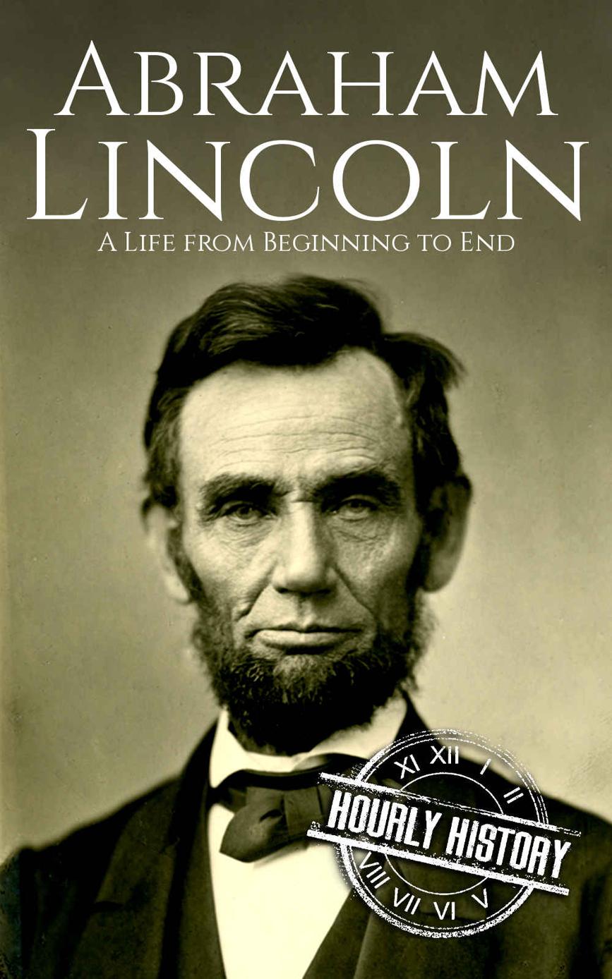 Abraham Lincoln: A Life from Beginning to End (Biographies of US Presidents Book 16)