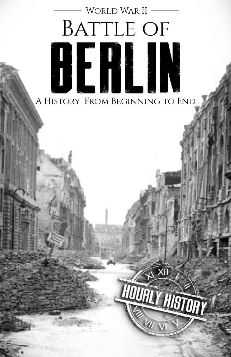 Battle of Berlin - World War II: A History From Beginning to End (World War 2 Battles Book 9)