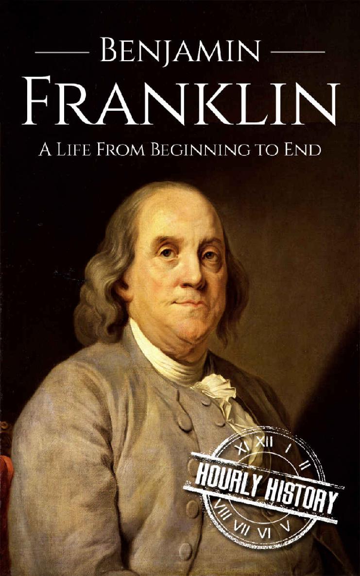 Benjamin Franklin: A Life From Beginning to End (Biographies of Inventors Book 4)