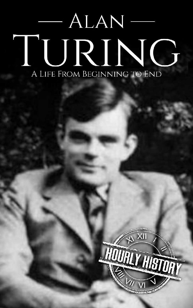 Alan Turing: A Life From Beginning to End (World War 2 Biographies Book 7)