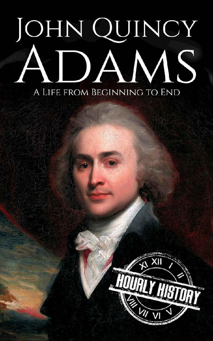 John Quincy Adams: A Life from Beginning to End (Biographies of US Presidents Book 6)