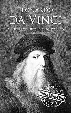 Leonardo Da Vinci: A Life From Beginning to End