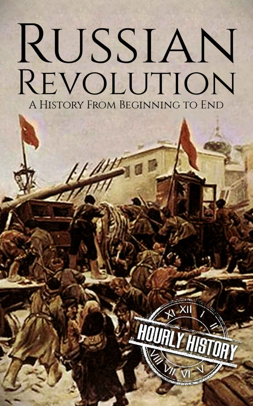 Russian Revolution: A Concise History From Beginning to End (October Revolution, Russian Civil War, Nicholas II, Bolshevik, 1917. Lenin) (One Hour History Revolution Book 3)