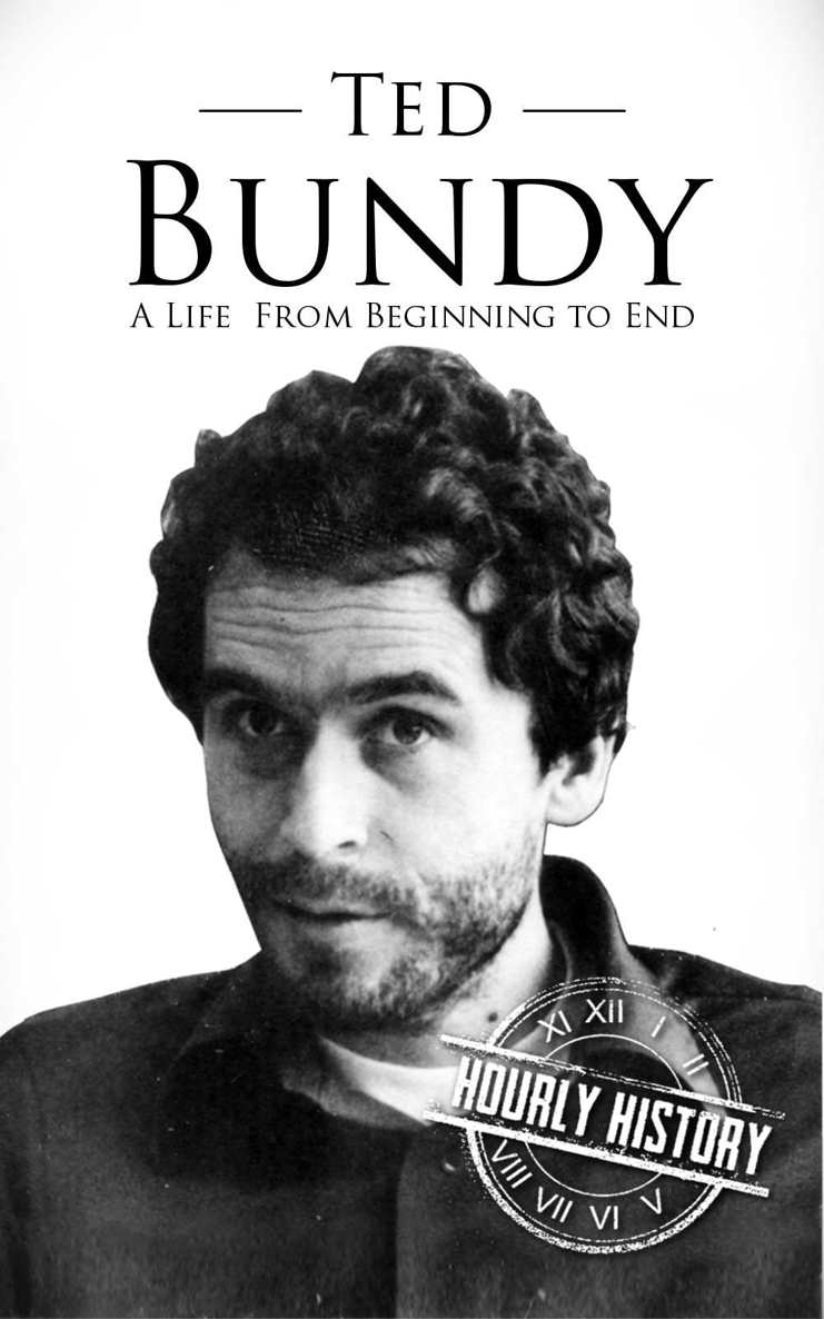 Ted Bundy: A Life From Beginning to End (True Crime Book 1)