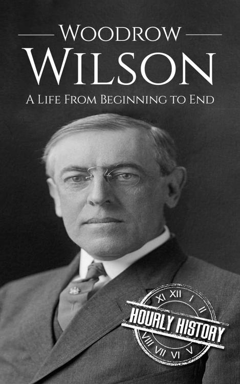 Woodrow Wilson: A Life From Beginning to End (Biographies of US Presidents)