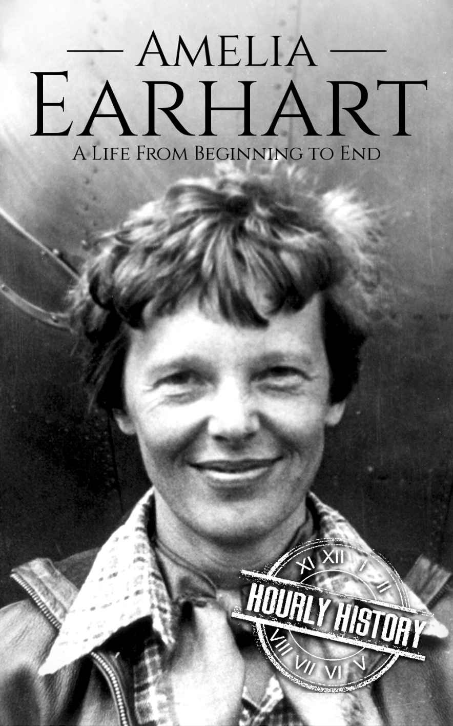 Amelia Earhart: A Life from Beginning to End (Biographies of Women in History Book 11)