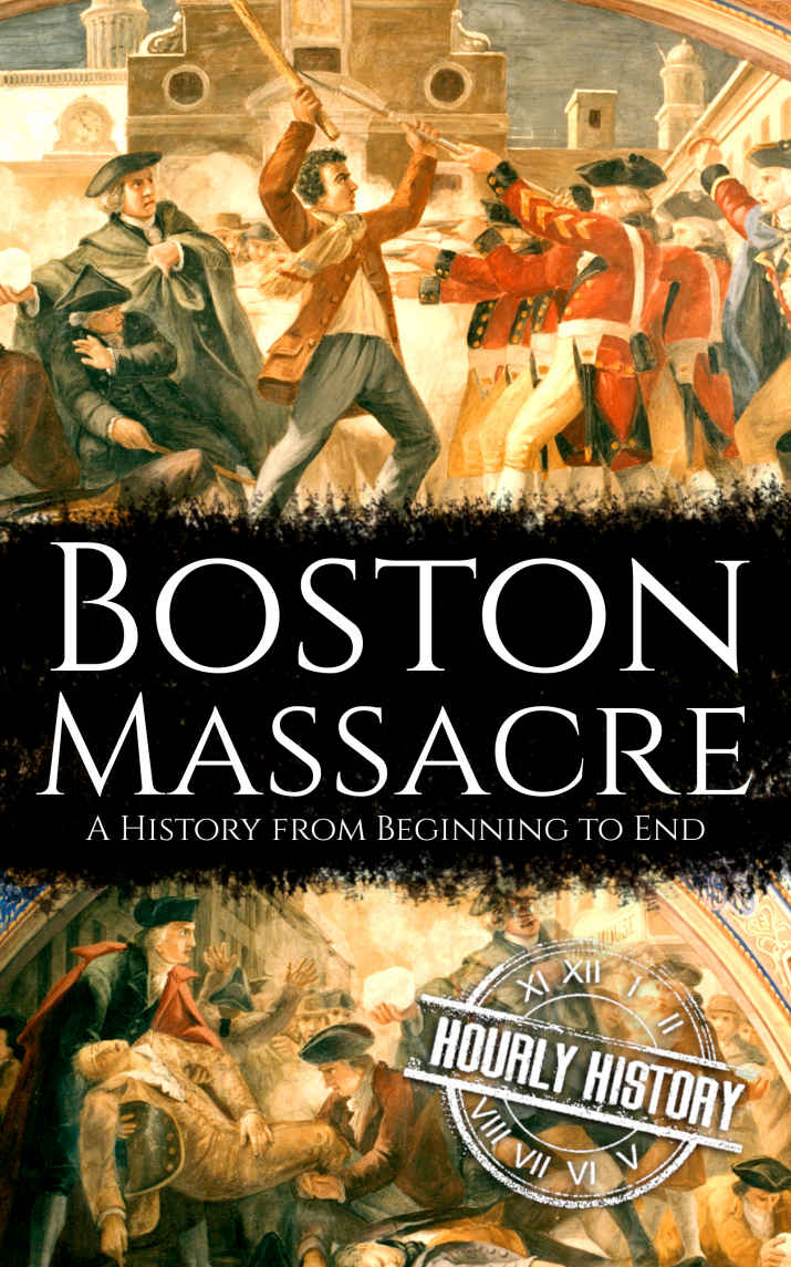 Boston Massacre: A History from Beginning to End (American Revolutionary War)